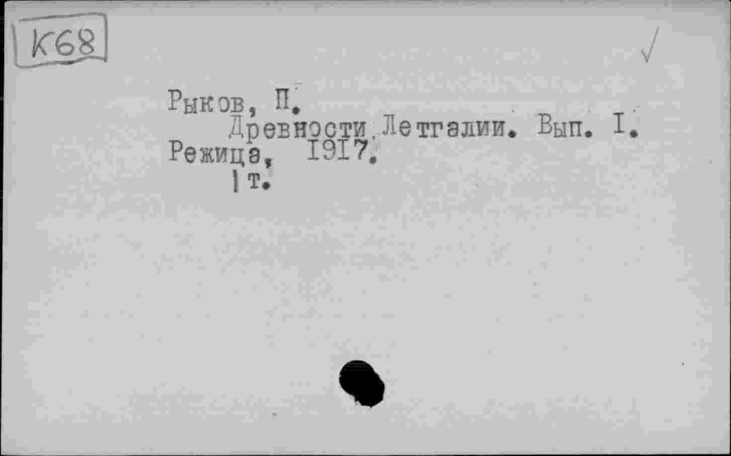 ﻿Рыков, п.
Древности.Летгалии. Вып. Режицэ, 1917.
1 Т.